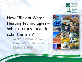 New Efficient Water Heating Technologies – What Do They Mean for Solar Thermal? ACEEE Hot Water Forum Future of Solar Water Heating March 21, 2018 What Is ICC-ES?