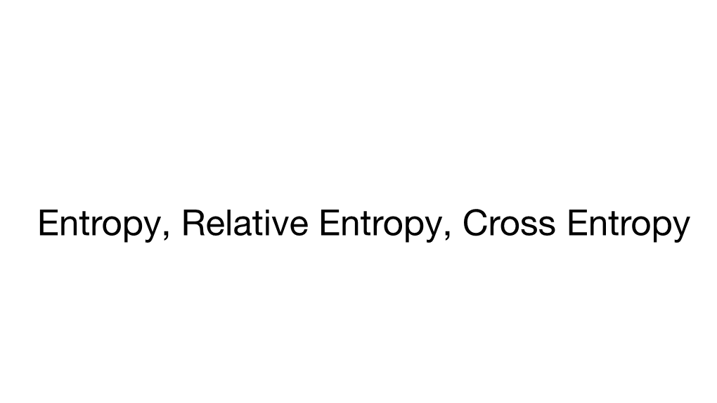 Entropy, Relative Entropy, Cross Entropy Entropy