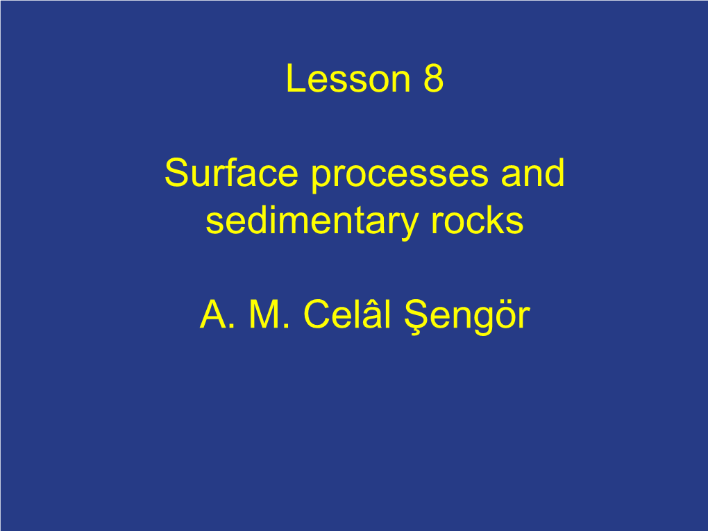 Lesson 8 Surface Processes and Sedimentary Rocks A. M. Celâl Şengör