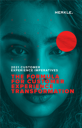 THE FORMULA for CUSTOMER EXPERIENCE TRANSFORMATION 2 Merkle’S 2021 Customer Experience Imperatives FOREWORD