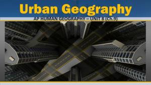 Urban Geography AP HUMAN GEOGRAPHY – UNIT 8 (Ch.9) Urban
