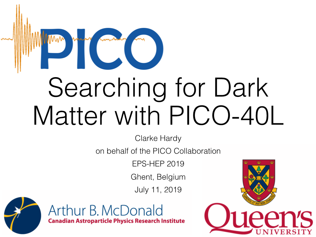 Searching for Dark Matter with PICO-40L Clarke Hardy on Behalf of the PICO Collaboration EPS-HEP 2019 Ghent, Belgium July 11, 2019 Overview of PICO