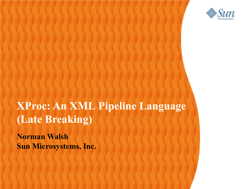 Xproc: an XML Pipeline Language (Late Breaking) Norman Walsh Sun Microsystems, Inc