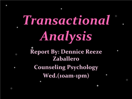 Transactional Analysis Report By: Dennice Reeze Zaballero Counseling Psychology Wed.(10Am-1Pm)