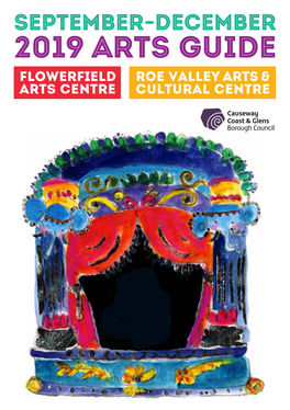 2019 ARTS GUIDE Flowerfield ROE VALLEY ARTS & Arts Centre CULTURAL CENTRE WELCOME to OUR SEPTEMBER- DECEMBER 2019 ARTS GUIDE!
