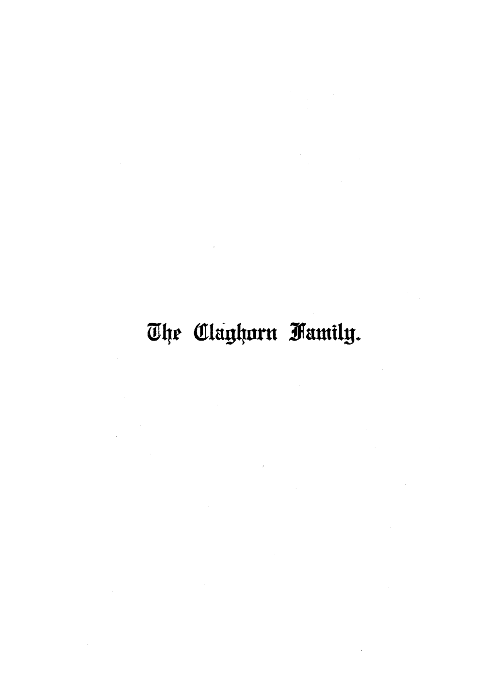 Id4r A.Tlng4nru Jfamtly. 120 COPIES PRINTED for the CLAGHORN FAMILY and THEIR CONNECTIONS and FRIENDS