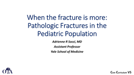 Pathologic Fractures in the Pediatric Population Adrienne R Socci, MD Assistant Professor Yale School of Medicine