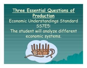 Three Essential Questions of Production Economic Understandings Standard SS7E5: the Student Will Analyze Different Economic Systems