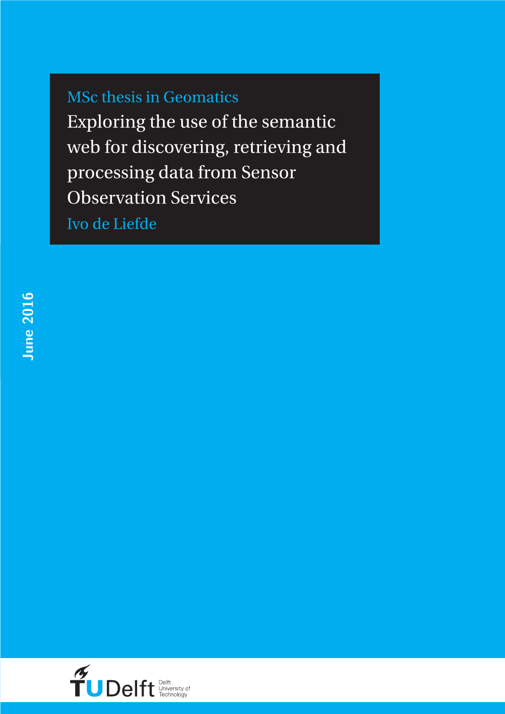 Exploring the Use of the Semantic Web for Discovering, Retrieving and Processing Data from Sensor Observation Services Ivo De Liefde June 2016