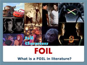 What Is a FOIL in Literature? a FOIL Is a Person Who Is Paired with Another Character to Develop the Other’S Traits and Personality by CONTRAST