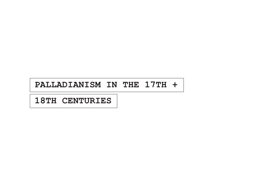 PALLADIANISM in the 17TH + 18TH CENTURIES ANDREA PALLADIO the FOUR BOOKS of ARCHITECTURE 1570 “I Shall Deal Rst with Private Houses, and Then with Public Buildings.”