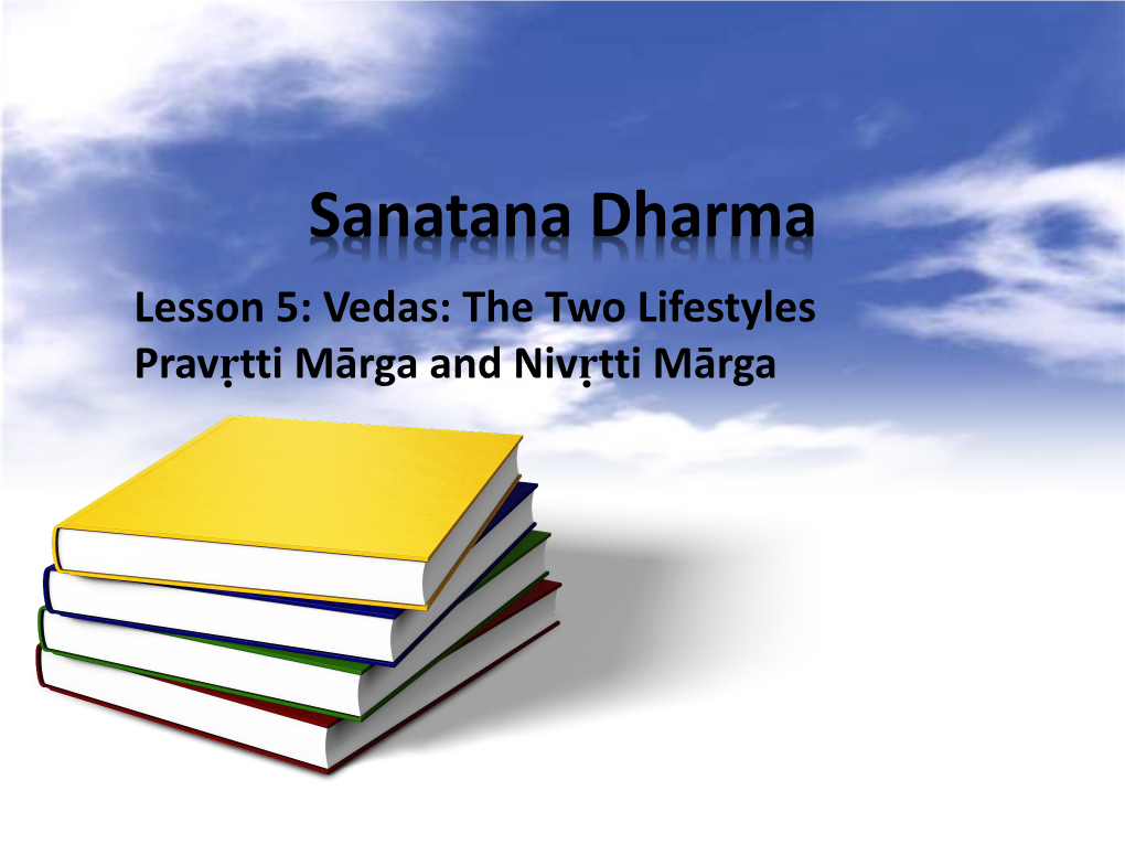 Sanatana Dharma Lesson 5: Vedas: the Two Lifestyles Pravṛtti Mārga and Nivṛtti Mārga Śānti Mantras