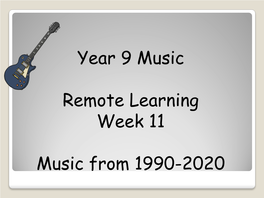 Year 9 Music Remote Learning Week 11 Music from 1990-2020