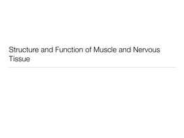 Structure and Function of Muscle and Nervous Tissue What We’Ll Talk About…