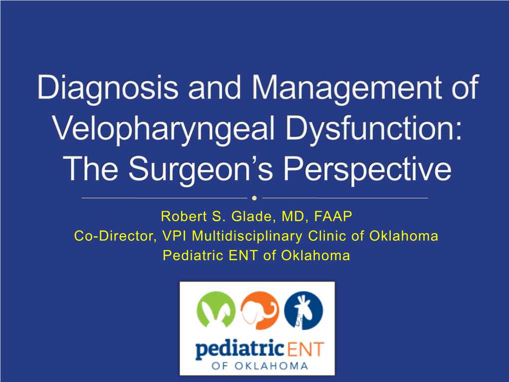 Robert S. Glade, MD, FAAP Co-Director, VPI Multidisciplinary Clinic of Oklahoma Pediatric ENT of Oklahoma