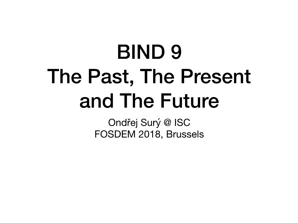 BIND 9 the Past, the Present and the Future Ondřej Surý @ ISC FOSDEM 2018, Brussels BIND 9.0: the Past