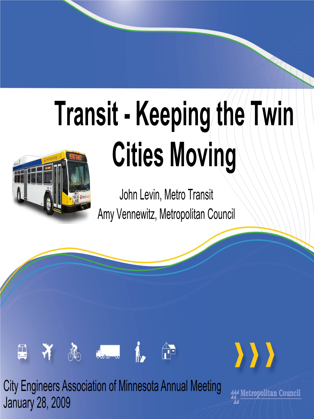 Transit - Keeping the Twin Cities Moving John Levin, Metro Transit Amy Vennewitz, Metropolitan Council