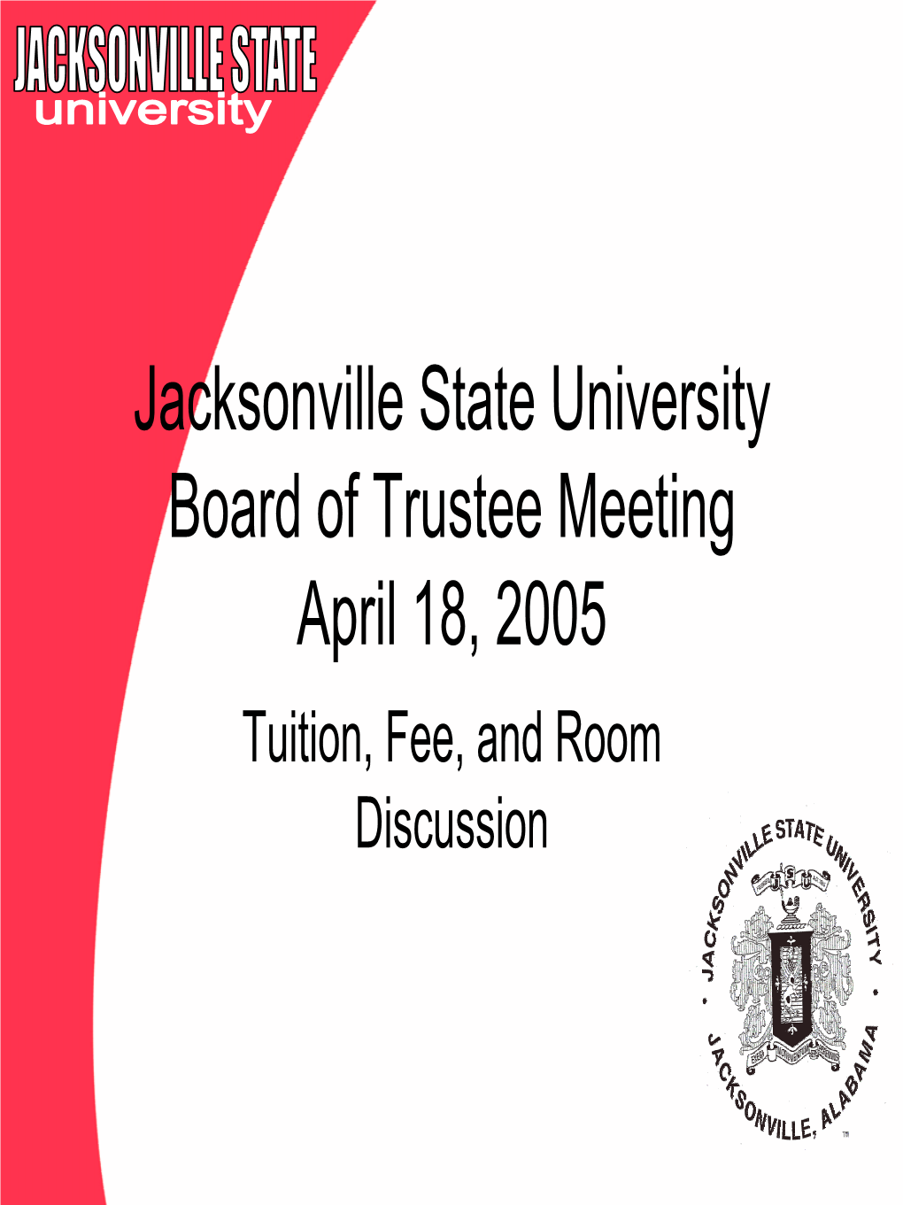 Jacksonville State University Board of Trustee Meeting April 18, 2005 Tuition, Fee, and Room Discussion JSU Enrollment and Tuition