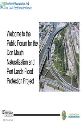 Welcome to the Public Forum for the Don Mouth Naturalization and Port Lands Flood Protection Project Purpose of Tonight’S Meeting