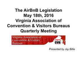 The Airbnb Legislation May 18Th, 2016 Virginia Association of Convention & Visitors Bureaus Quarterly Meeting