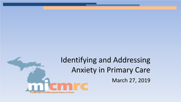 Identifying and Addressing Anxiety in Primary Care March 27, 2019 Micmrc Care Management Educational Webinar: Identifying and Addressing Anxiety in Primary Care