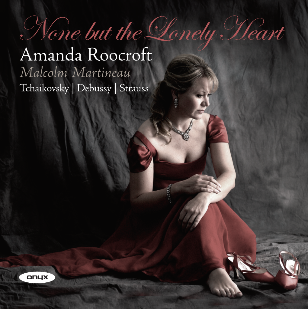 None but Thelonelyheart Amanda Roocroft Malcolm Martineau Tchaikovsky | Debussy | Strauss CD Booklet-Final 24/9/07 17:33 Page 2 CD Booklet-Final 24/9/07 17:33 Page 3