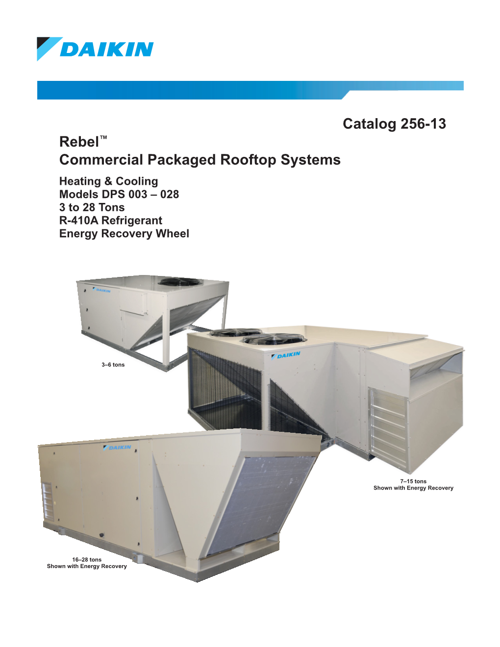 Catalog 256-13 Rebel™ Commercial Packaged Rooftop Systems Heating & Cooling Models DPS 003 – 028 3 to 28 Tons R-410A Refrigerant Energy Recovery Wheel