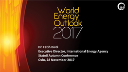 Dr. Fatih Birol Executive Director, International Energy Agency Statoil Autumn Conference Oslo, 28 November 2017