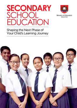 SECONDARY SCHOOL EDUCATION Shaping the Next Phase of Your Child’S Learning Journey 01 SINGAPORE’S EDUCATION SYSTEM : an OVERVIEW