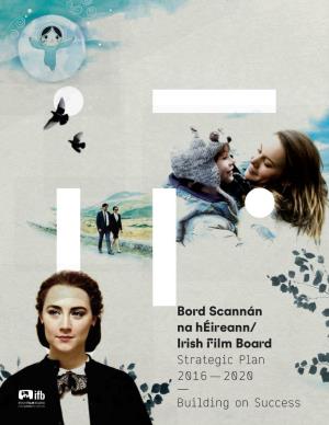 Bord Scannán Na Héireann/ Irish Film Board Strategic Plan 2016 — 2020 — Building on Success 1 Contents —