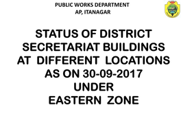 Status of District Secretariat Buildings at Different Locations As on 30-09-2017 Under Eastern Zone Public Works Department Ap, Itanagar