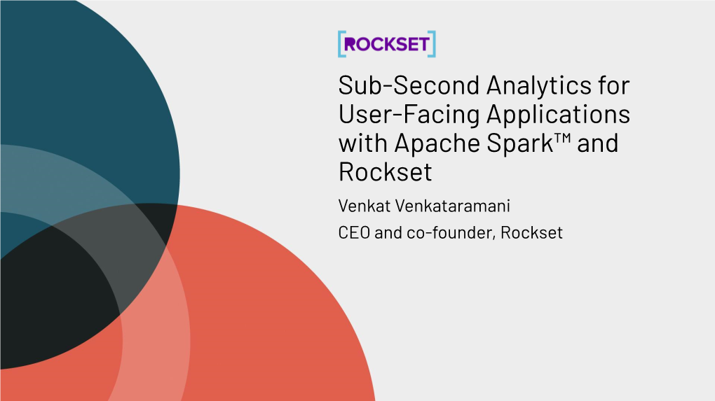 Sub-Second Analytics for User-Facing Applications with Apache Spark™ and Rockset Venkat Venkataramani CEO and Co-Founder, Rockset About Me