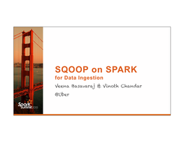 SQOOP on SPARK for Data Ingestion Veena Basavaraj & Vinoth Chandar @Uber Currently @Uber on Streaming Systems