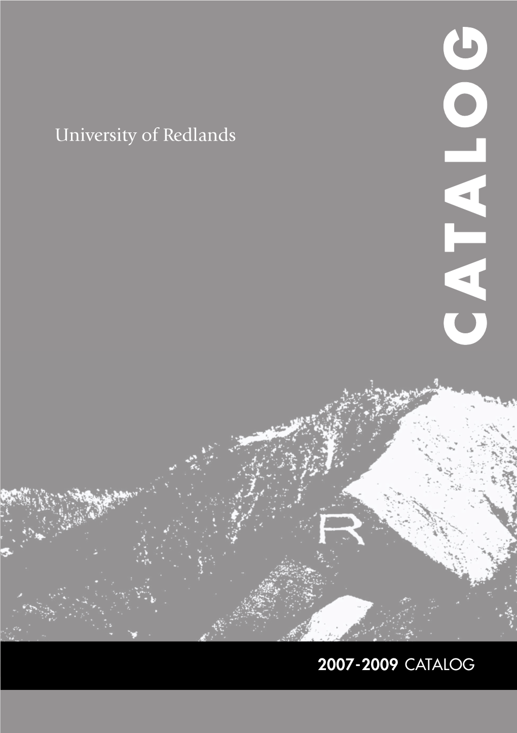 2007-2009 CATALOG 2007-2009 UNIVERSITY of REDLANDS of UNIVERSITY University Ofredlands 2007-2009 CATALOG C ATA L O G Communication with the University