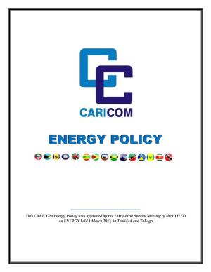 CARICOM Energy Policy Was Approved by the Forty-First Special Meeting of the COTED on ENERGY Held 1 March 2013, in Trinidad and Tobago