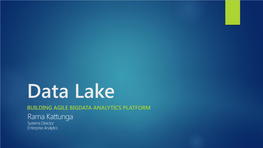 Data Lake BUILDING AGILE BIGDATA ANALYTICS PLATFORM Rama Kattunga Systems Director Enterprise Analytics About Me