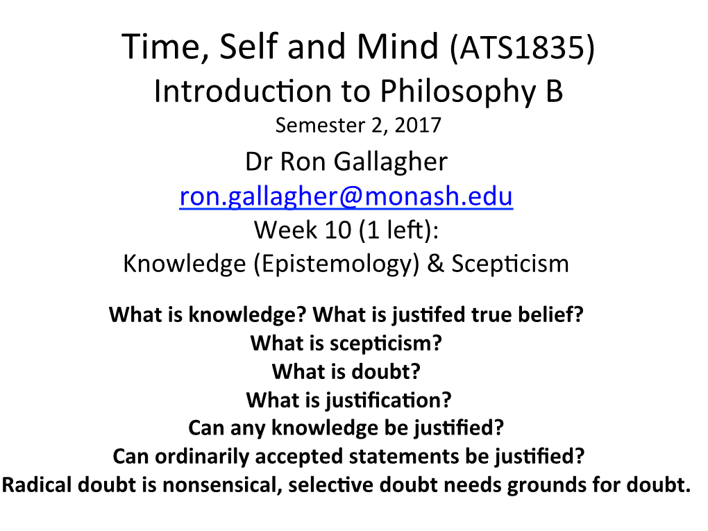 ATS1835) Introduc�On to Philosophy B Semester 2, 2017 Dr Ron Gallagher Ron.Gallagher@Monash.Edu Week 10 (1 Le�): Knowledge (Epistemology) & Scep�Cism