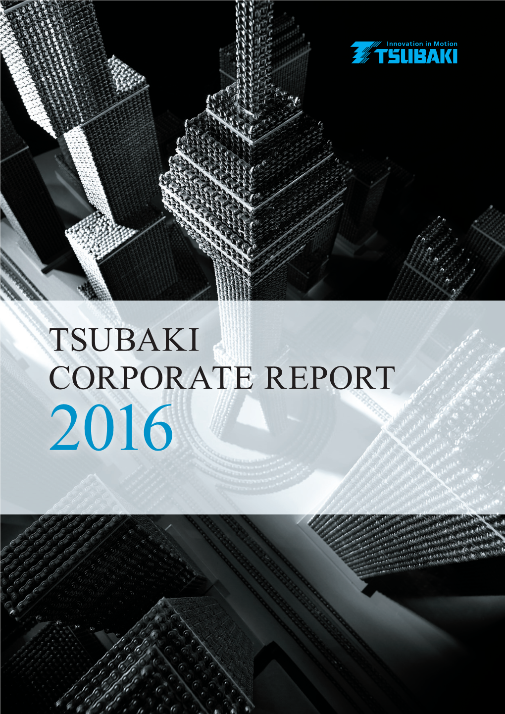 TSUBAKI CORPORATE REPORT 2016 Providing Customers Worldwide with the Best Value