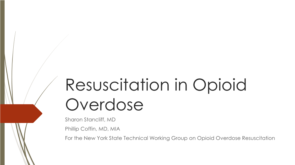 Resuscitation in Opioid Overdose Sharon Stancliff, MD Phillip Coffin, MD, MIA for the New York State Technical Working Group on Opioid Overdose Resuscitation