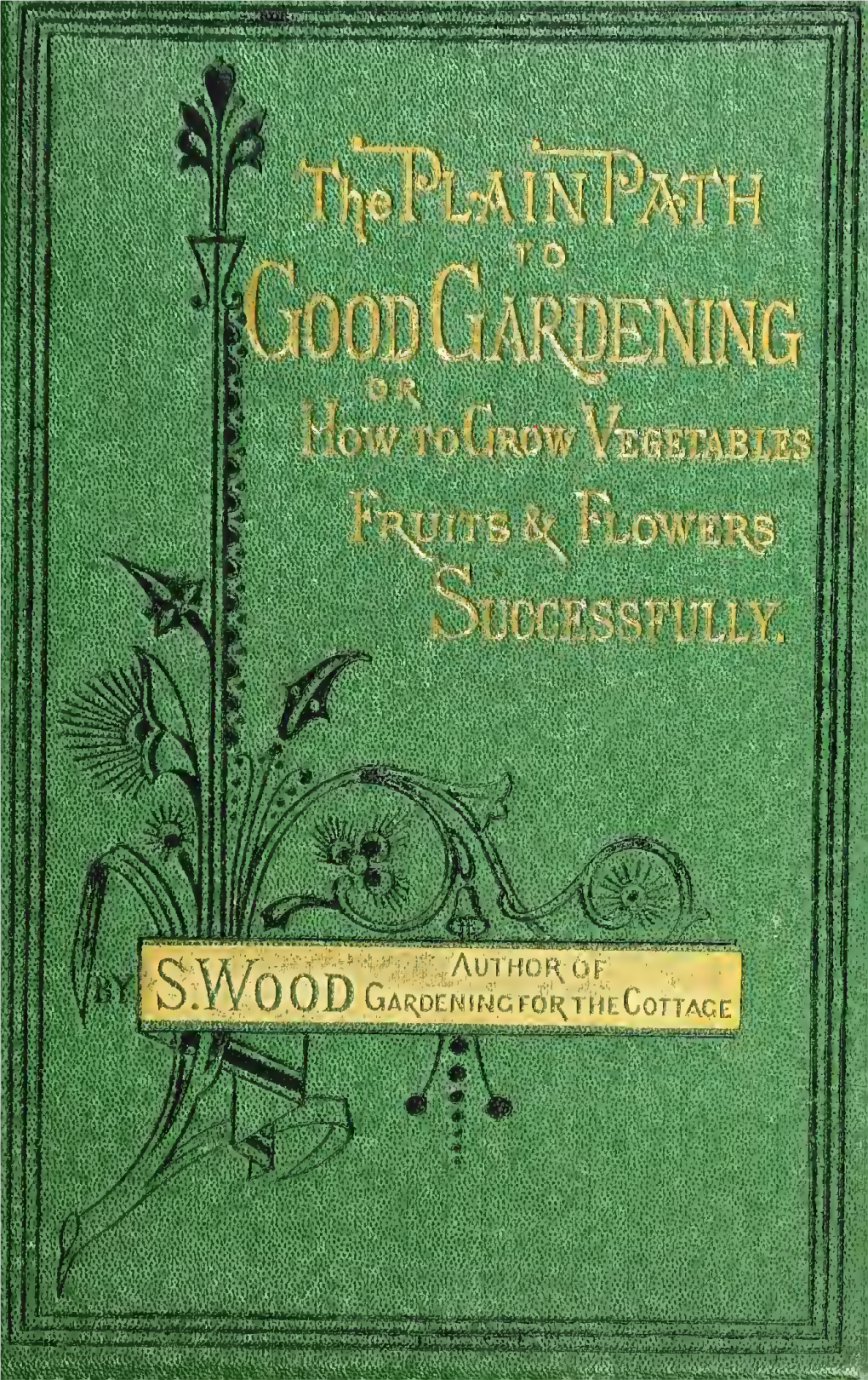 The Plain Path to Good Gardening; Or, How to Grow Vegetables, Fruits