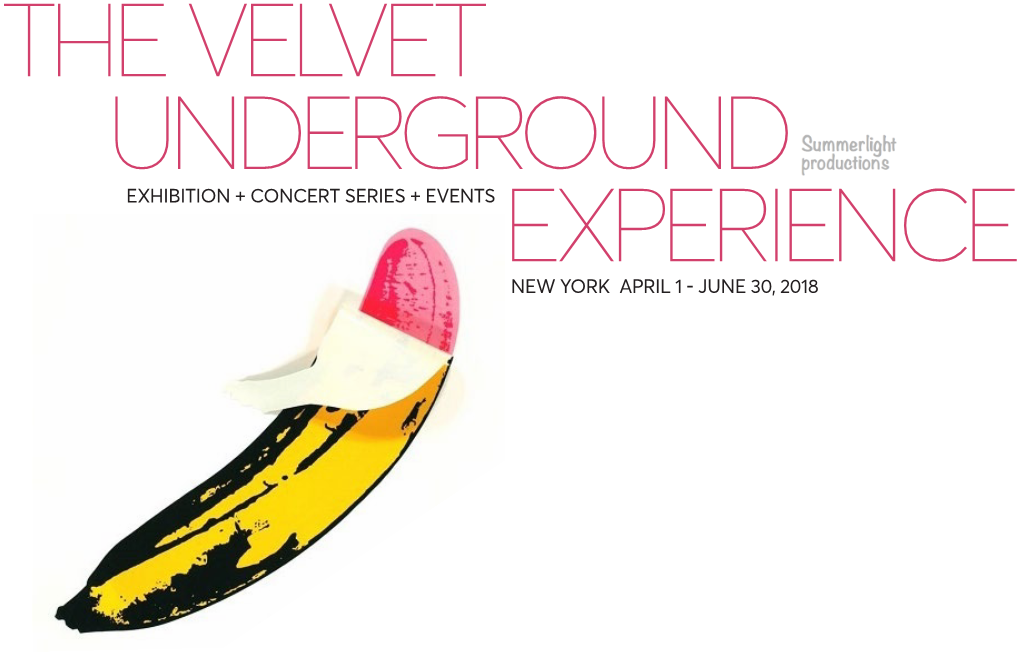 NEW YORK APRIL 1 - JUNE 30, 2018 the First Ever Global Exhibition Dedicated to the Velvet Underground and Its Influence on Modern Music, Art & Popular Culture