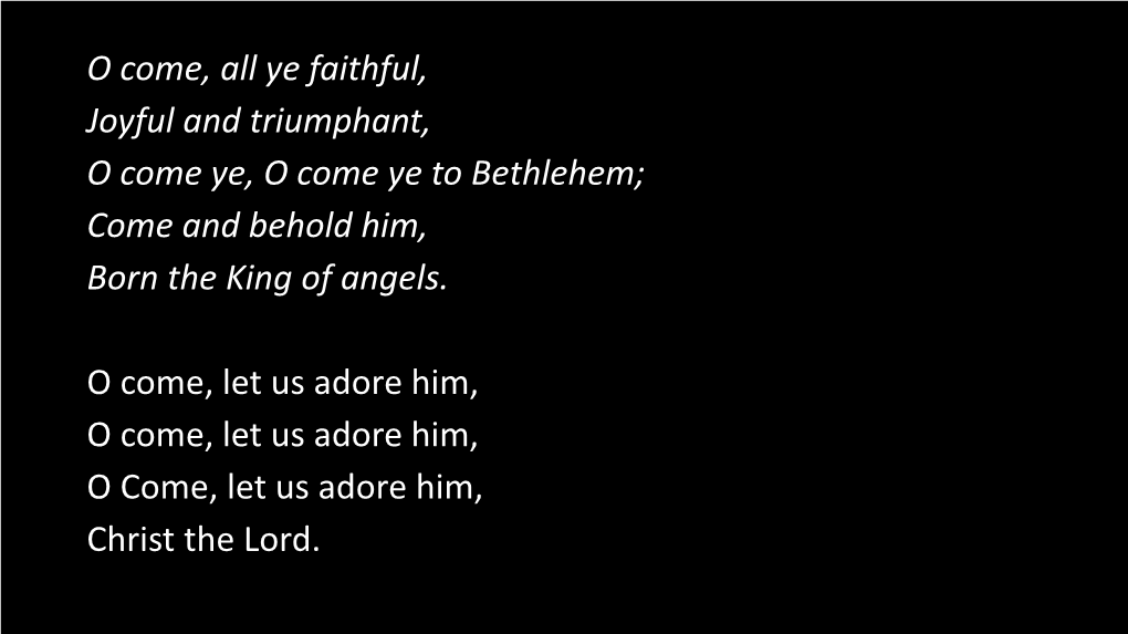 O Come, All Ye Faithful, Joyful and Triumphant, O Come Ye, O Come Ye to Bethlehem; Come and Behold Him, Born the King of Angels