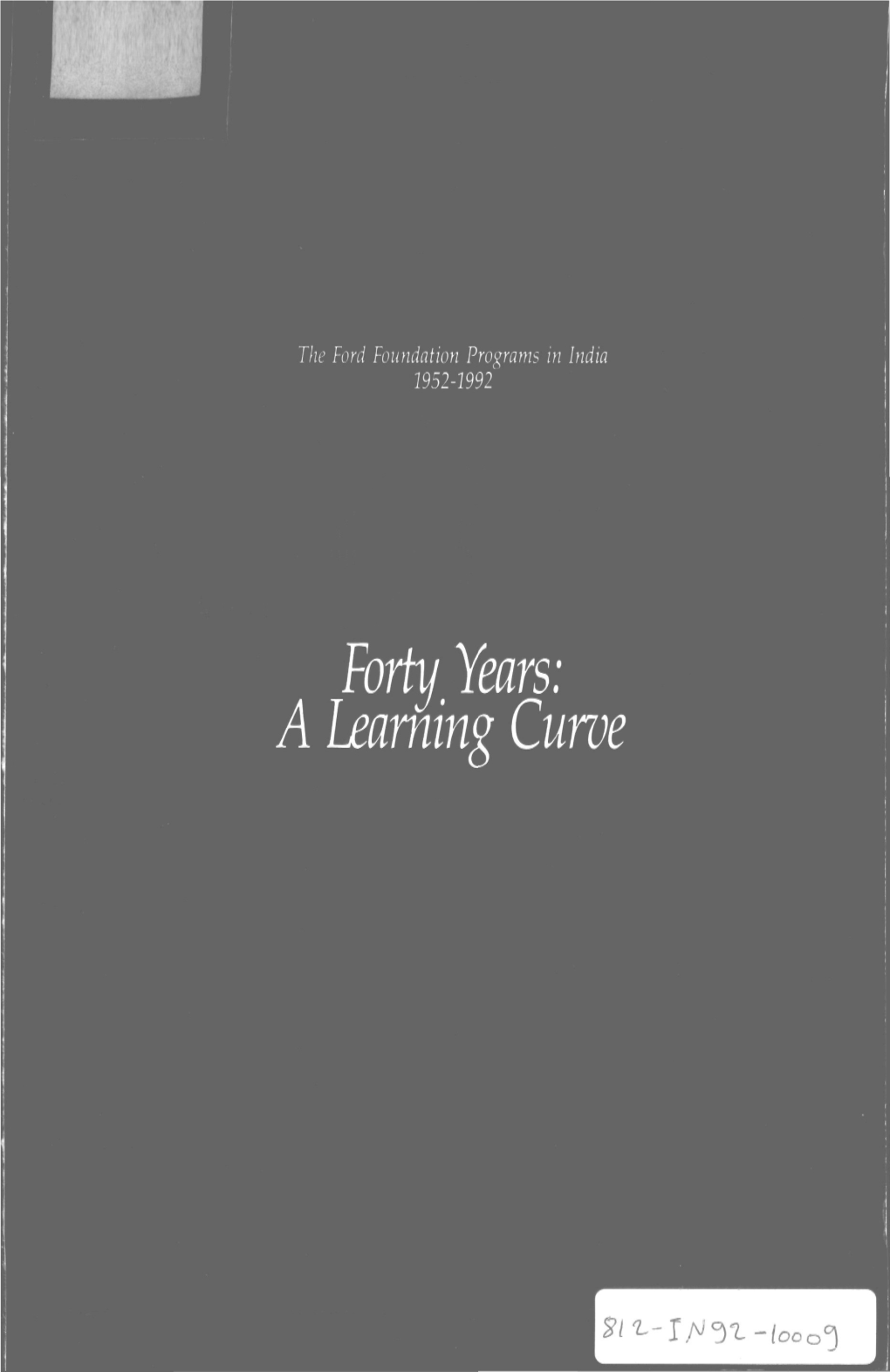 Forty Years: a Learning Curve FORTY YEARS: a LEARNING CURVE the FORD FOUNDATION PROGRAMS in INDIA 19524992 the Ford Foundation Programs in India 1952-1992