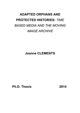 ADAPTED ORPHANS and PROTECTED HISTORIES: TIME BASED MEDIA and the MOVING IMAGE ARCHIVE Joanne CLEMENTS Ph.D. Thesis 2014