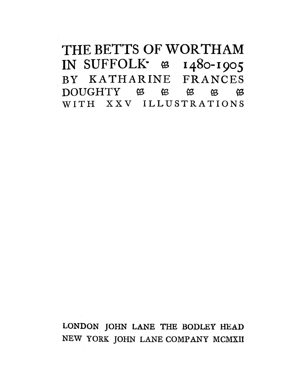The Betts of Wortham in Suffolk· (B 1480-1905 by Katharine Frances Doughty ~ W ~ W ~ with Xxv Illustrations