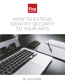 How to Extend Identity Security to Your Apis EXECUTIVE OVERVIEW