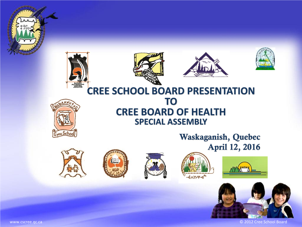 CREE SCHOOL BOARD PRESENTATION to CREE BOARD of HEALTH SPECIAL ASSEMBLY Waskaganish, Quebec April 12, 2016