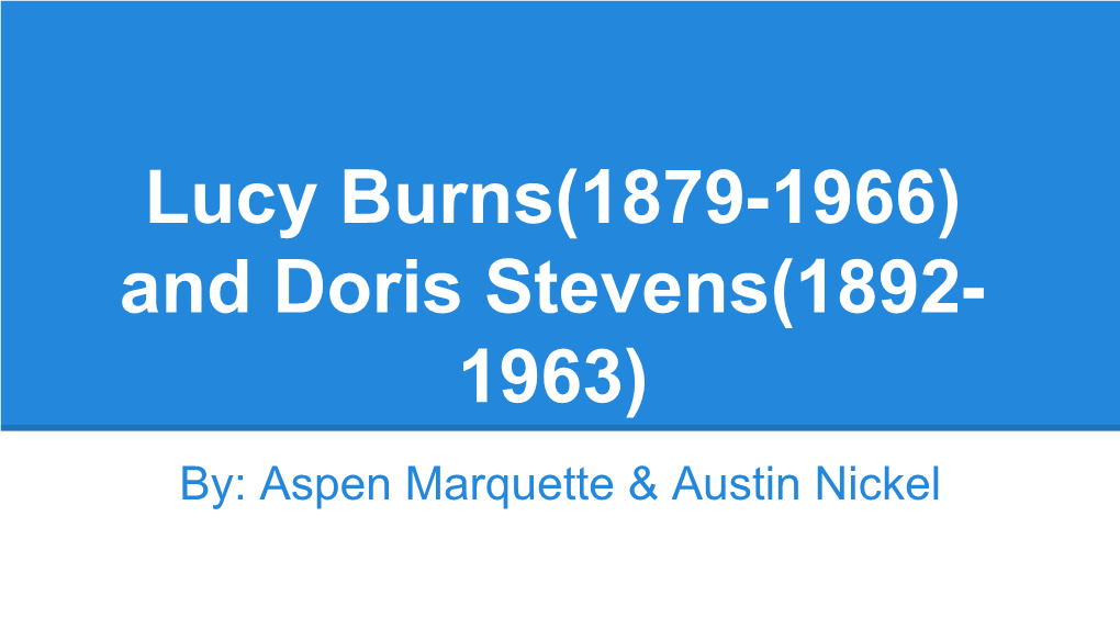 Lucy Burns(1879-1966) and Doris Stevens(1892- 1963) By: Aspen Marquette & Austin Nickel Biography of Doris Stevens