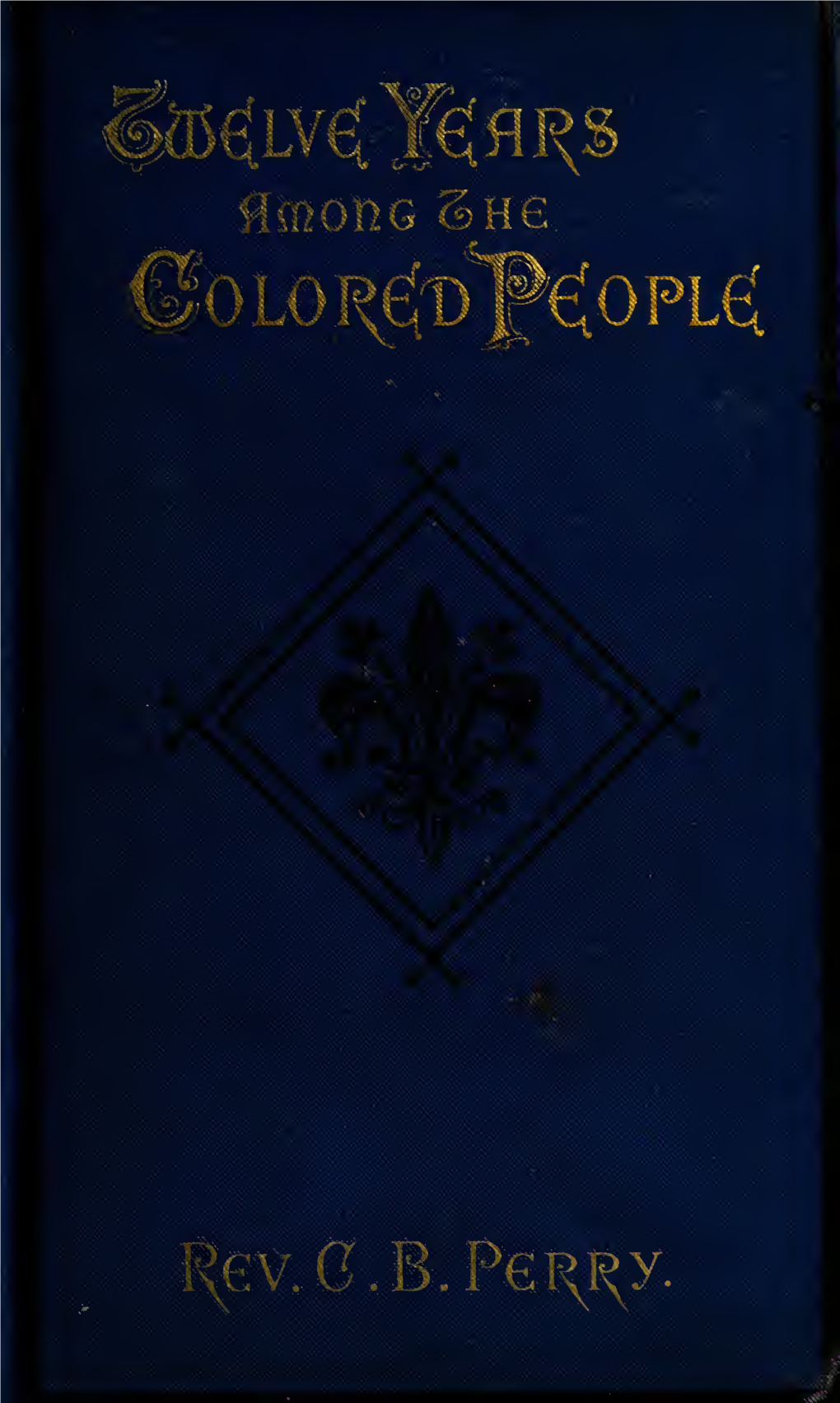 Twelve Years Among the Colored People. a Record of the Work of Mount Calvary Chapel of S. Mary the Virgin, Baltimore