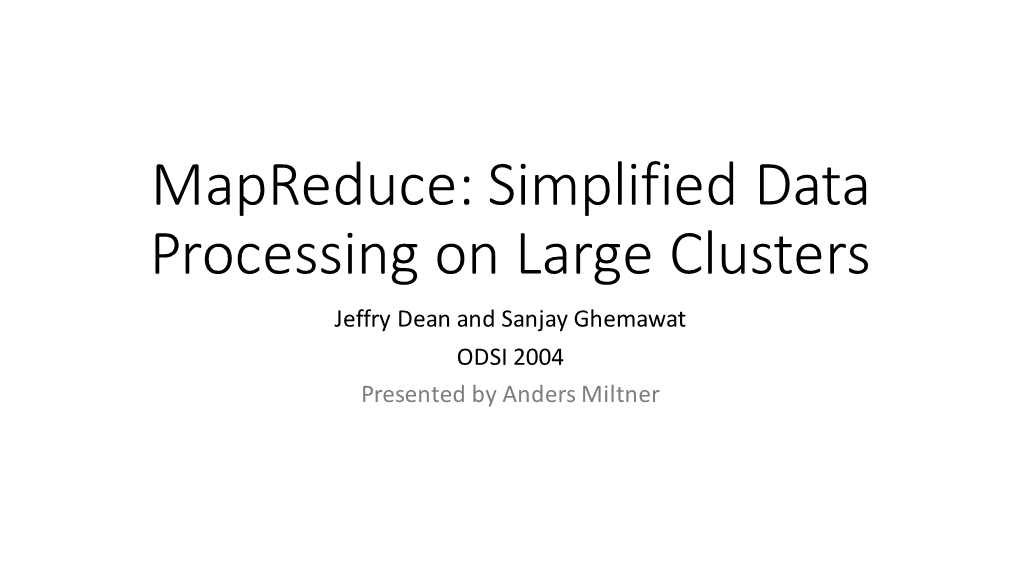 Mapreduce: Simplified Data Processing on Large Clusters Jeffry Dean and Sanjay Ghemawat ODSI 2004 Presented by Anders Miltner Problem